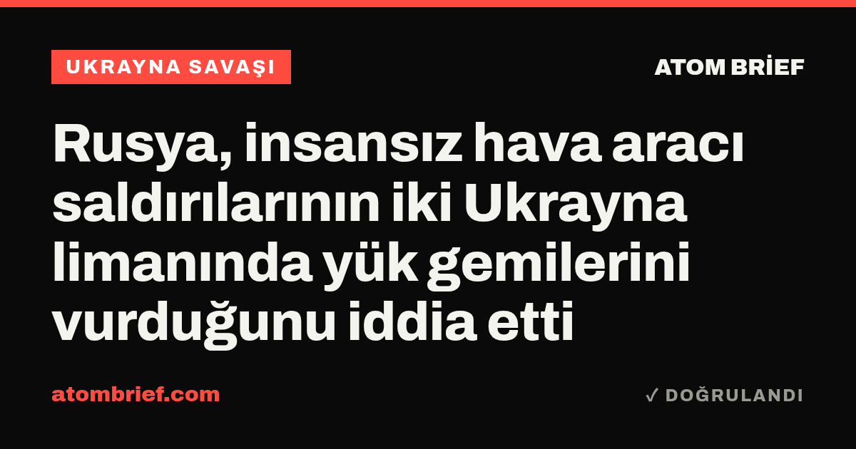 Rusya, insansız hava aracı saldırılarının iki Ukrayna limanında yük gemilerini vurduğunu iddia etti