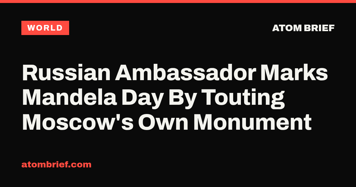 Russian Ambassador Marks Mandela Day By Touting Moscow's Own Monument
