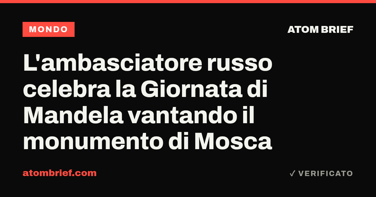 L'ambasciatore russo celebra la Giornata di Mandela vantando il monumento di Mosca