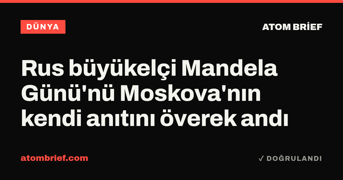 Rus büyükelçi Mandela Günü'nü Moskova'nın kendi anıtını överek andı