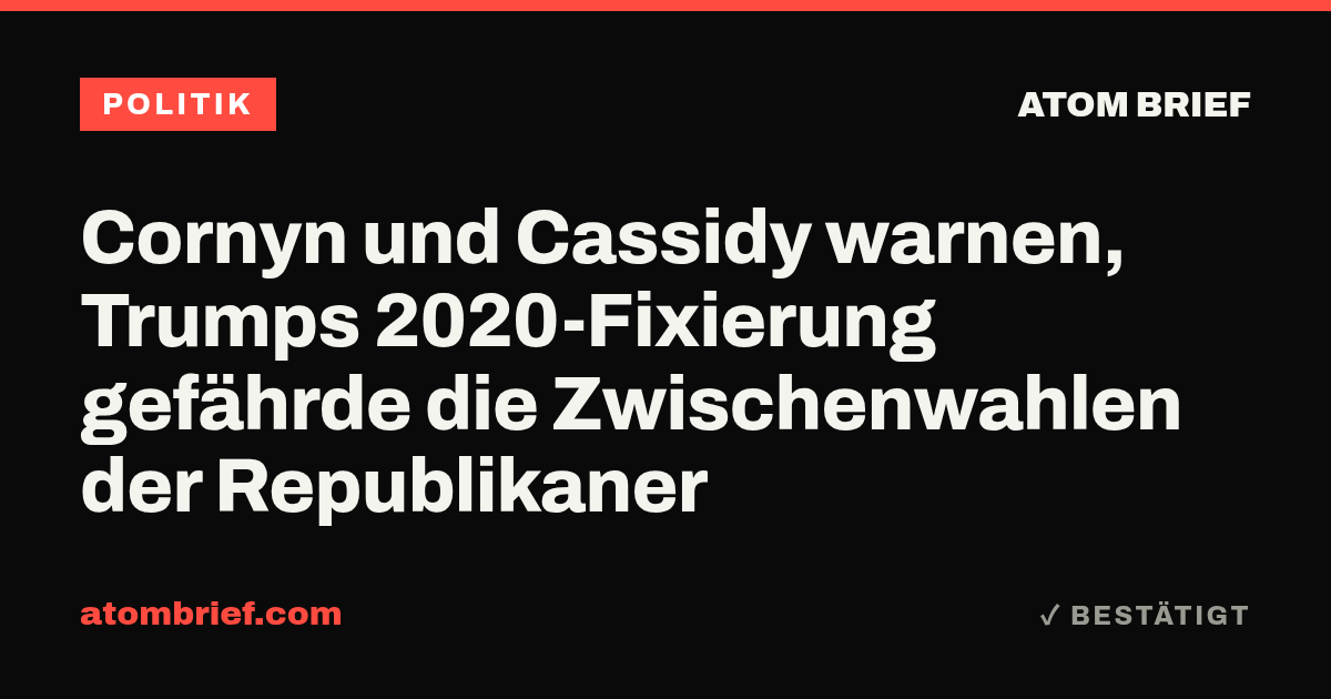 Cornyn und Cassidy warnen, Trumps 2020-Fixierung gefährde die Zwischenwahlen der Republikaner