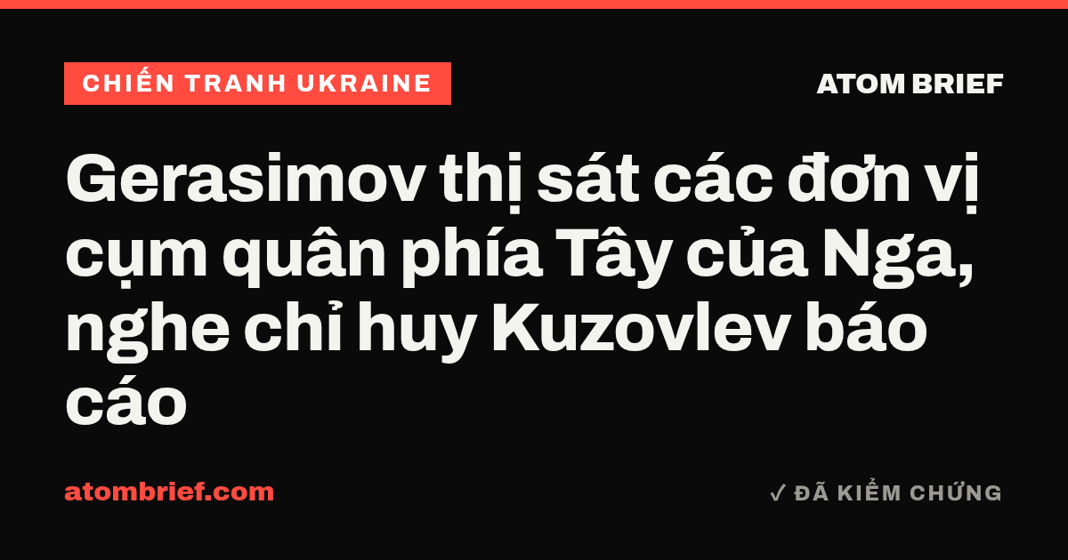 Gerasimov thị sát các đơn vị cụm quân phía Tây của Nga, nghe chỉ huy Kuzovlev báo cáo