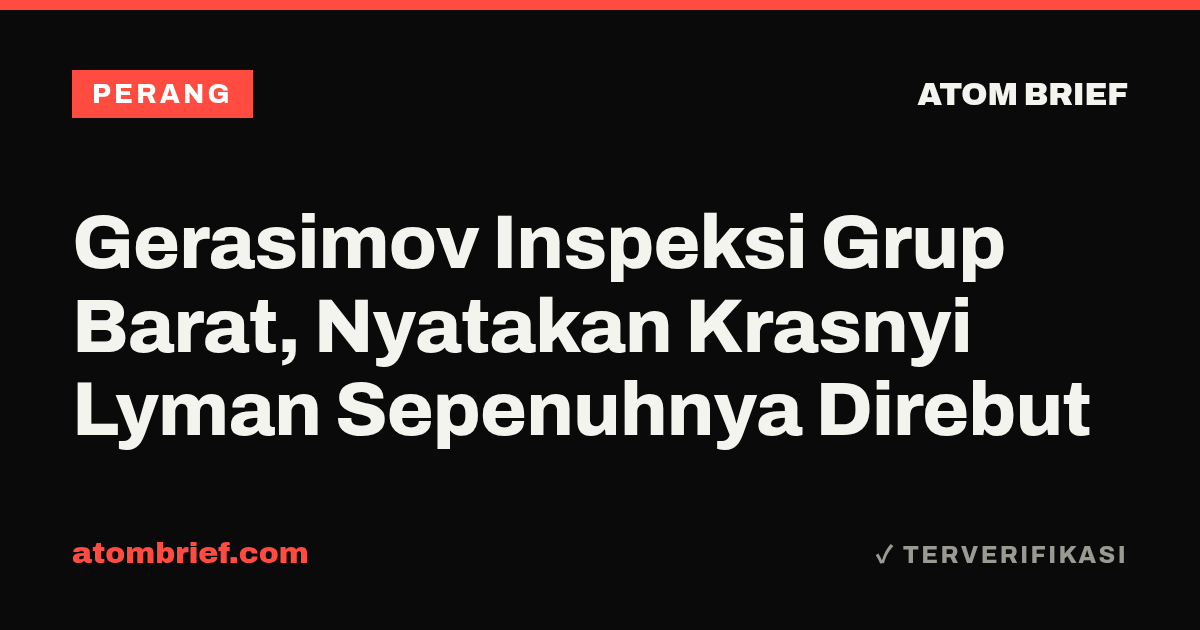 Gerasimov Inspeksi Grup Barat, Nyatakan Krasnyi Lyman Sepenuhnya Direbut