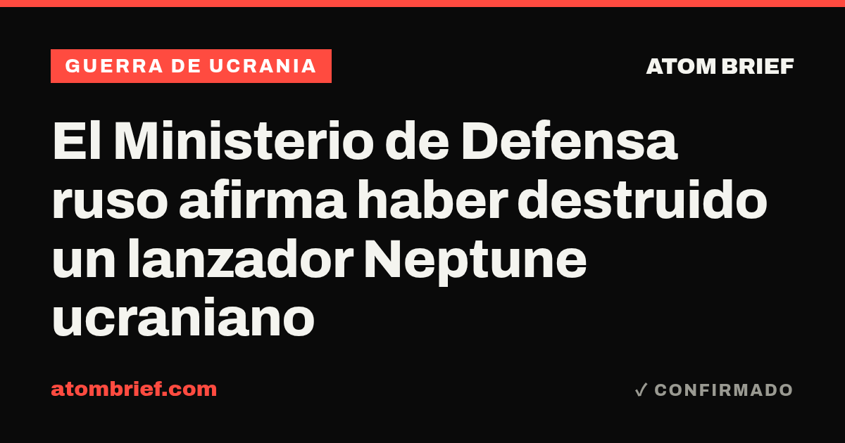 El Ministerio de Defensa ruso afirma haber destruido un lanzador Neptune ucraniano