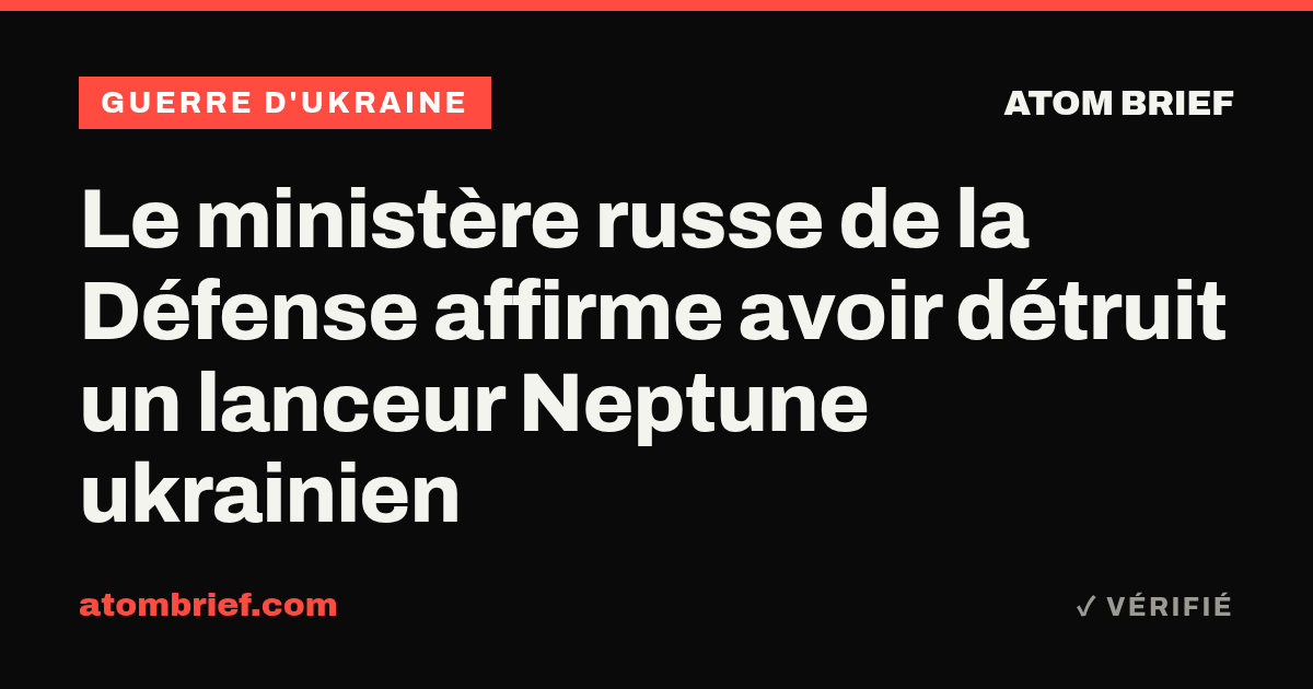 Le ministère russe de la Défense affirme avoir détruit un lanceur Neptune ukrainien