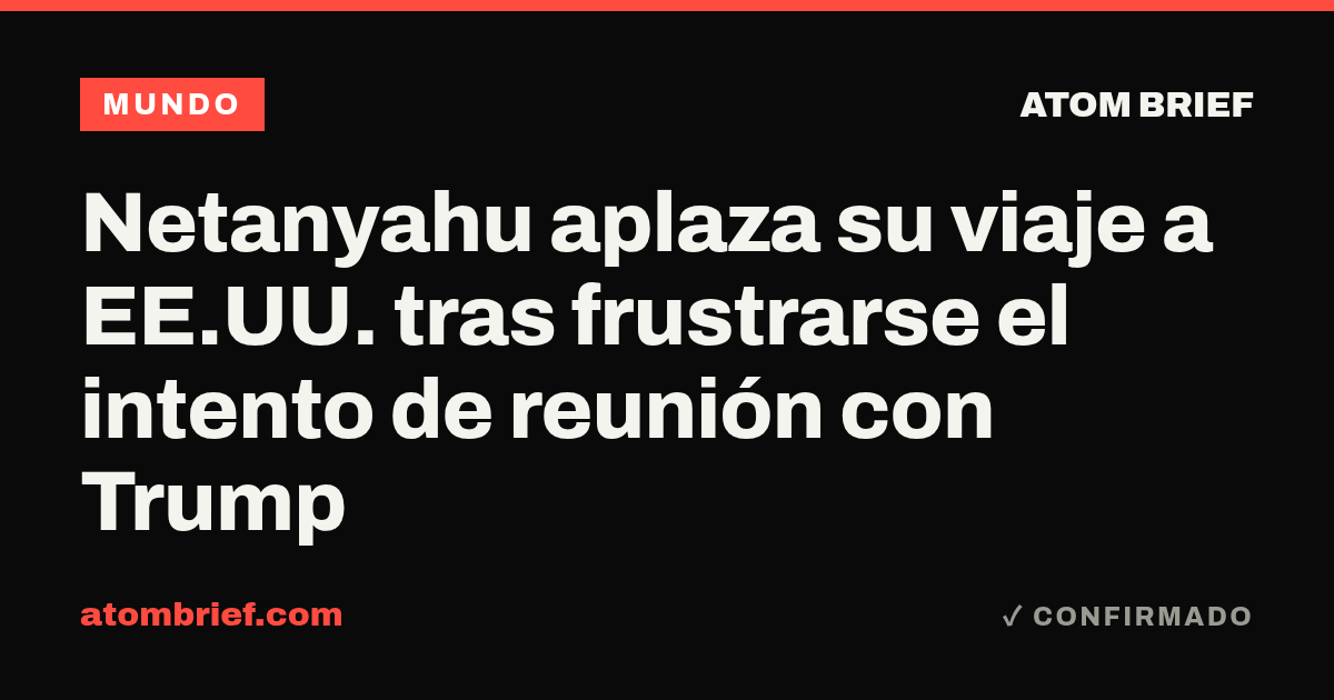 Netanyahu aplaza su viaje a EE.UU. tras frustrarse el intento de reunión con Trump