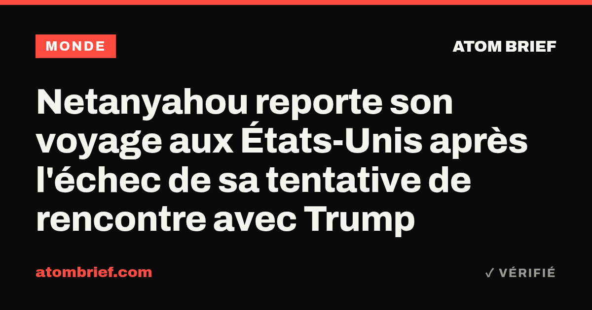 Netanyahou reporte son voyage aux États-Unis après l'échec de sa tentative de rencontre avec Trump
