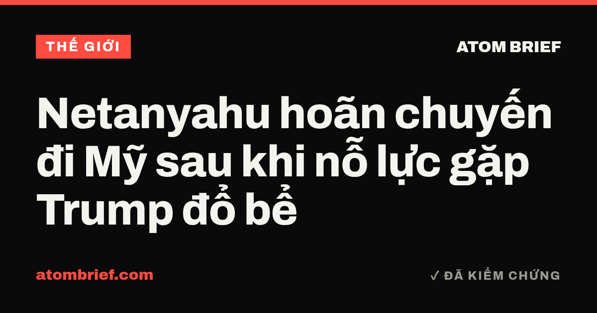 Netanyahu hoãn chuyến đi Mỹ sau khi nỗ lực gặp Trump đổ bể