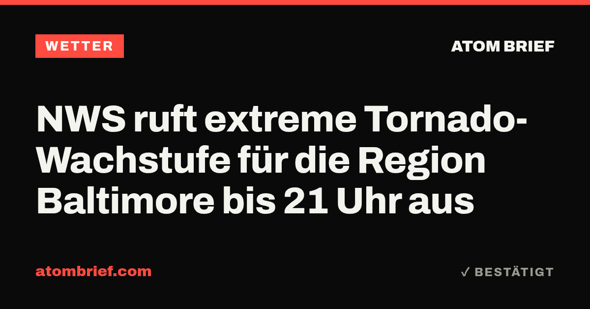 NWS ruft extreme Tornado-Wachstufe für die Region Baltimore bis 21 Uhr aus