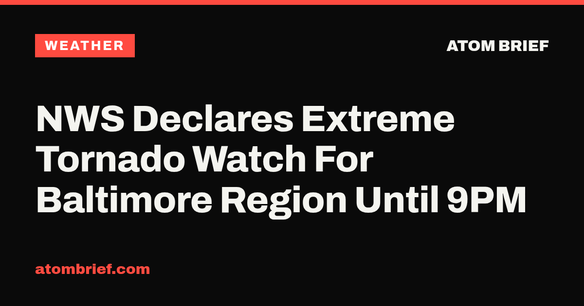 NWS Declares Extreme Tornado Watch For Baltimore Region Until 9PM