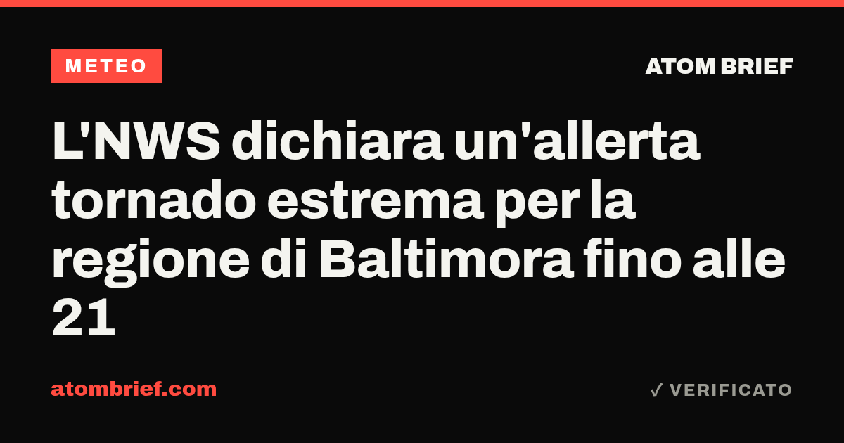 L'NWS dichiara un'allerta tornado estrema per la regione di Baltimora fino alle 21