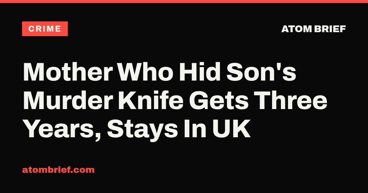Mother Who Hid Son's Murder Knife Gets Three Years, Stays In UK
