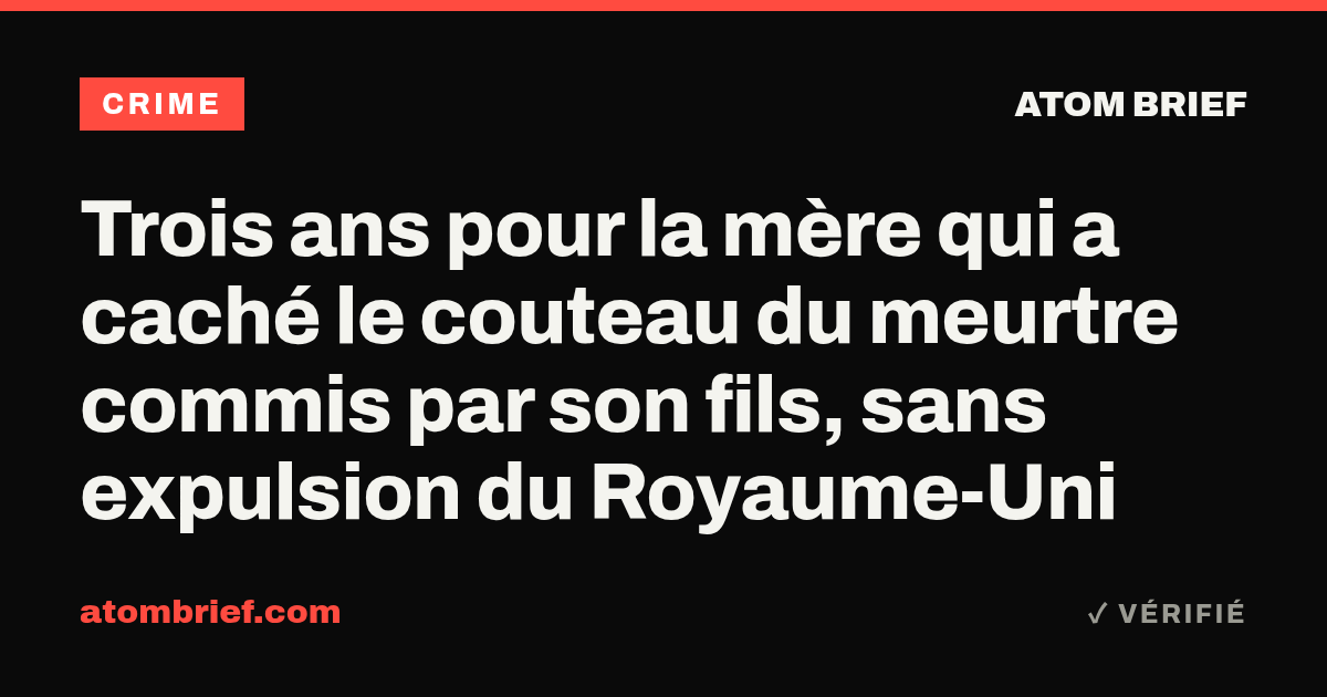 Trois ans pour la mère qui a caché le couteau du meurtre commis par son fils, sans expulsion du Royaume-Uni