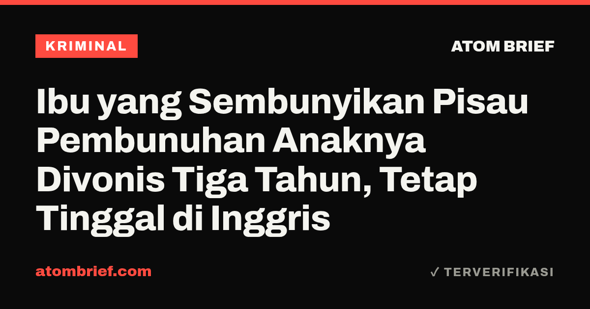 Ibu yang Sembunyikan Pisau Pembunuhan Anaknya Divonis Tiga Tahun, Tetap Tinggal di Inggris