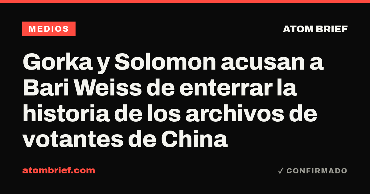 Gorka y Solomon acusan a Bari Weiss de enterrar la historia de los archivos de votantes de China
