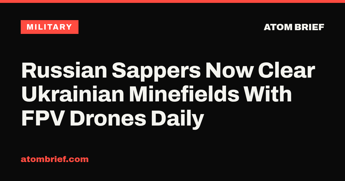 Russian Sappers Now Clear Ukrainian Minefields With FPV Drones Daily
