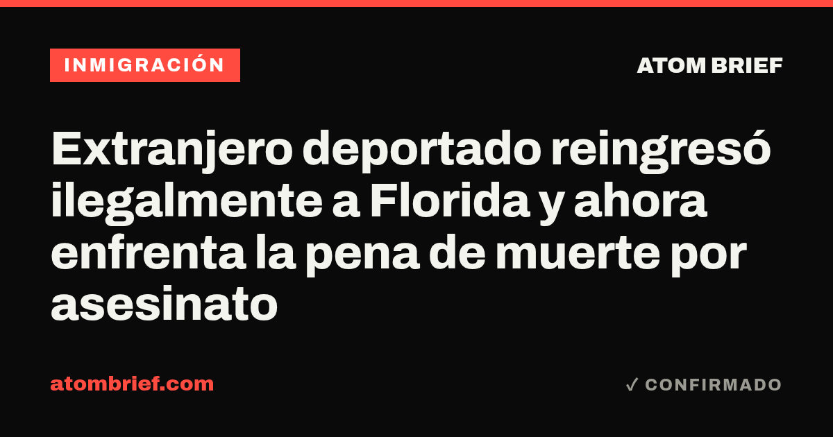 Extranjero deportado reingresó ilegalmente a Florida y ahora enfrenta la pena de muerte por asesinato