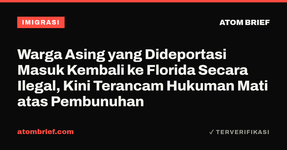Warga Asing yang Dideportasi Masuk Kembali ke Florida Secara Ilegal, Kini Terancam Hukuman Mati atas Pembunuhan