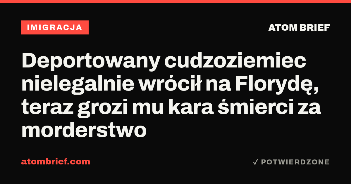Deportowany cudzoziemiec nielegalnie wrócił na Florydę, teraz grozi mu kara śmierci za morderstwo