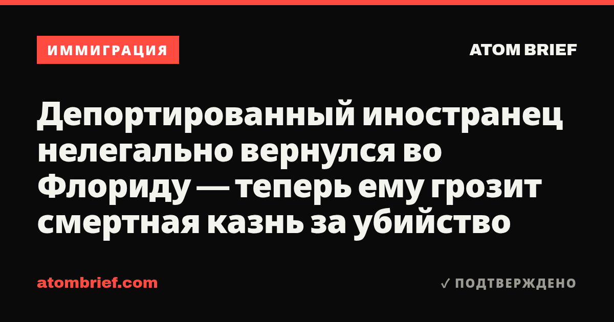 Депортированный иностранец нелегально вернулся во Флориду — теперь ему грозит смертная казнь за убийство
