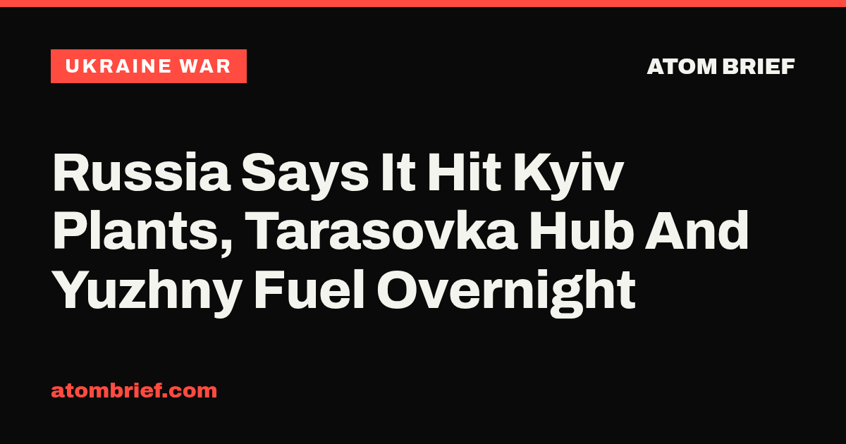 Russia Says It Hit Kyiv Plants, Tarasovka Hub And Yuzhny Fuel Overnight
