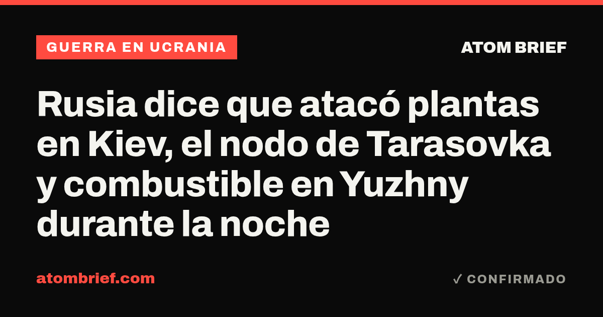 Rusia dice que atacó plantas en Kiev, el nodo de Tarasovka y combustible en Yuzhny durante la noche