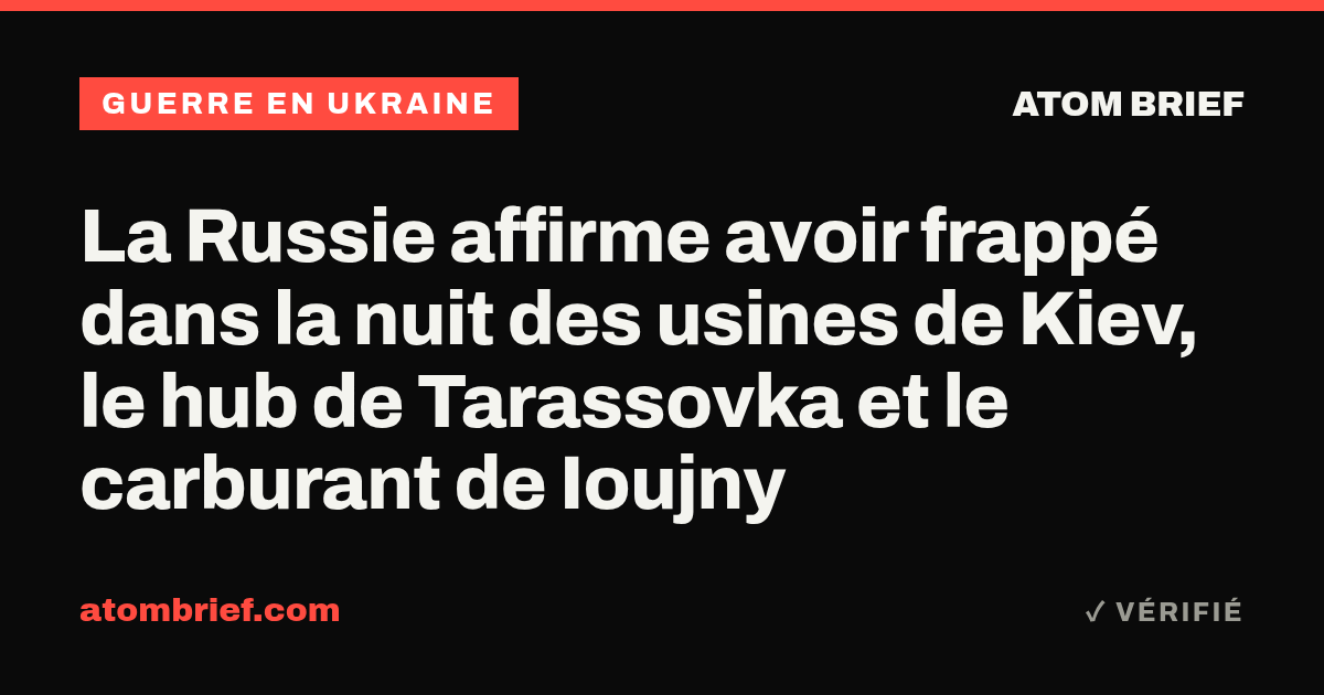 La Russie affirme avoir frappé dans la nuit des usines de Kiev, le hub de Tarassovka et le carburant de Ioujny