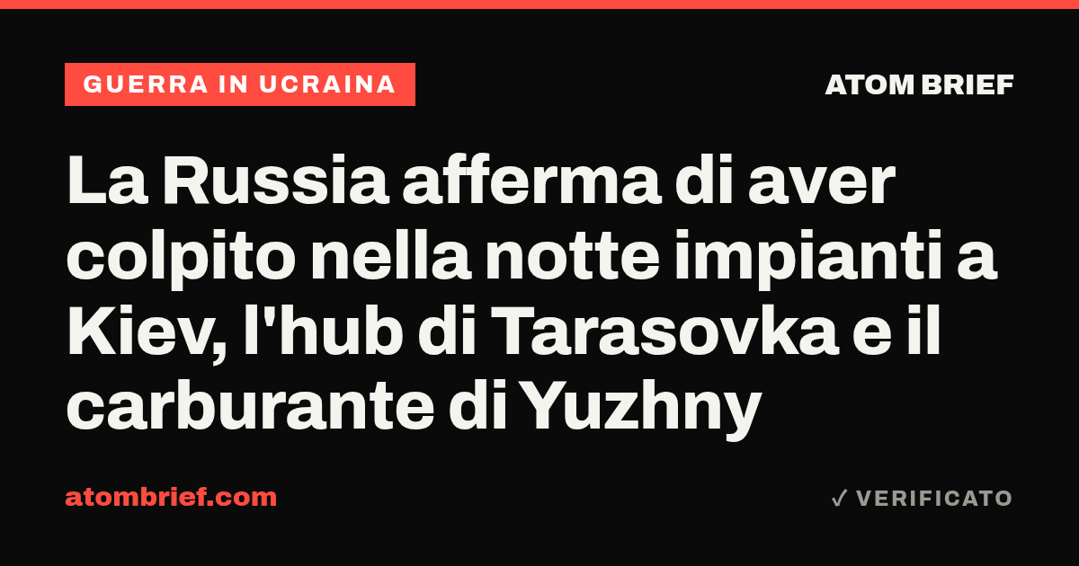 La Russia afferma di aver colpito nella notte impianti a Kiev, l'hub di Tarasovka e il carburante di Yuzhny