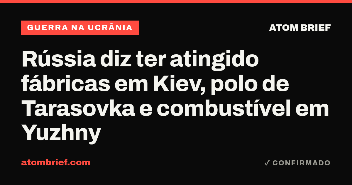 Rússia diz ter atingido fábricas em Kiev, polo de Tarasovka e combustível em Yuzhny
