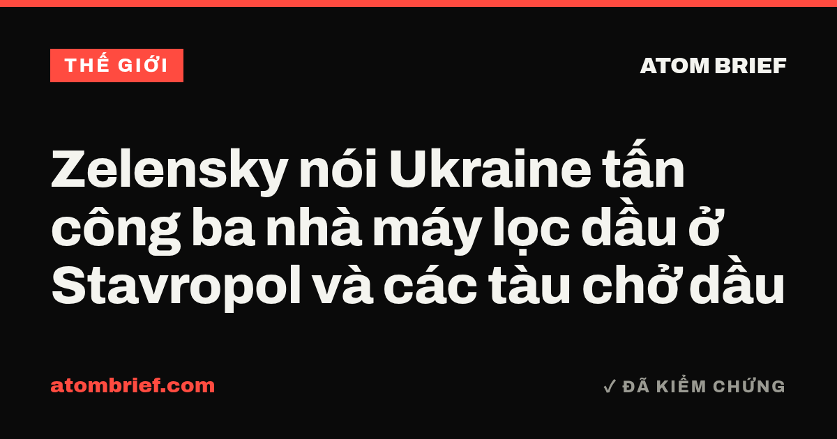 Zelensky nói Ukraine tấn công ba nhà máy lọc dầu ở Stavropol và các tàu chở dầu