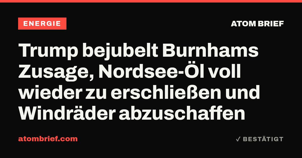 Trump bejubelt Burnhams Zusage, Nordsee-Öl voll wieder zu erschließen und Windräder abzuschaffen