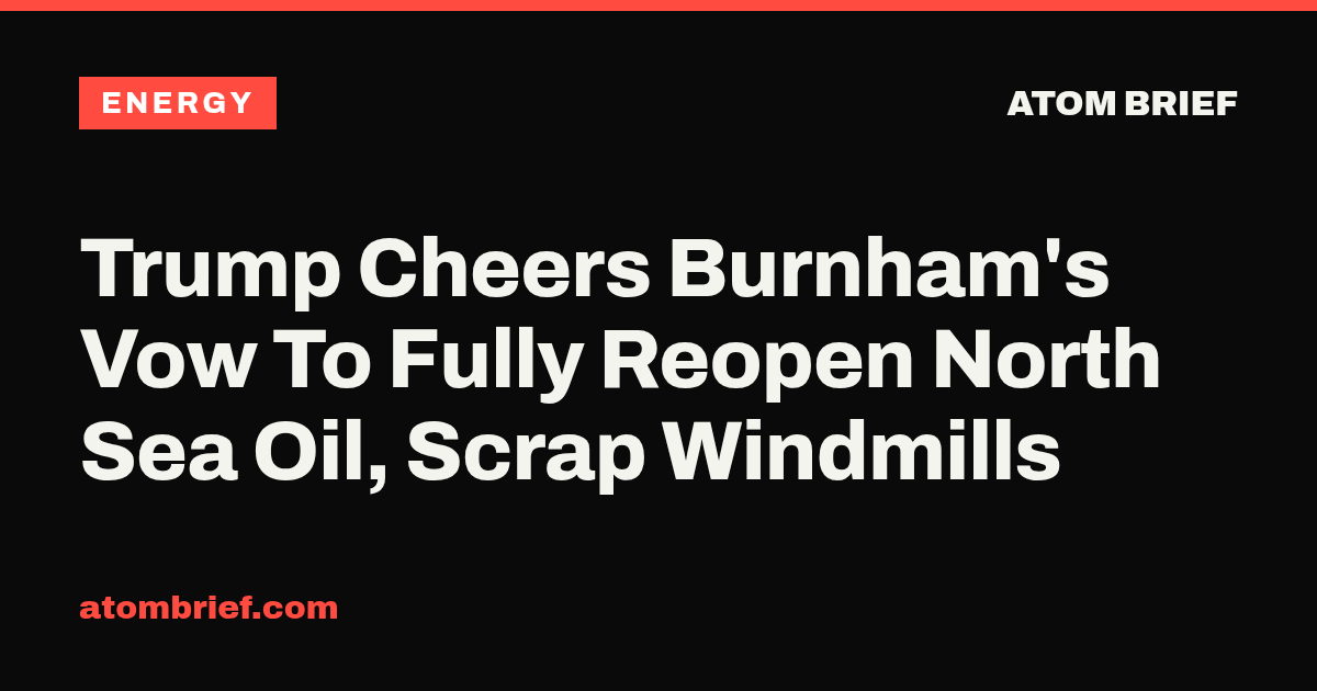 Trump Cheers Burnham's Vow To Fully Reopen North Sea Oil, Scrap Windmills