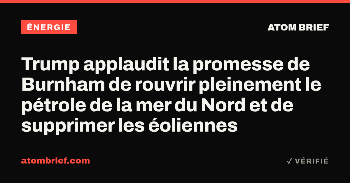 Trump applaudit la promesse de Burnham de rouvrir pleinement le pétrole de la mer du Nord et de supprimer les éoliennes
