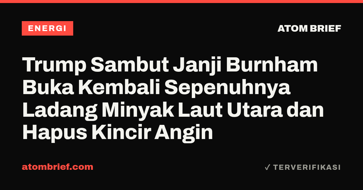 Trump Sambut Janji Burnham Buka Kembali Sepenuhnya Ladang Minyak Laut Utara dan Hapus Kincir Angin