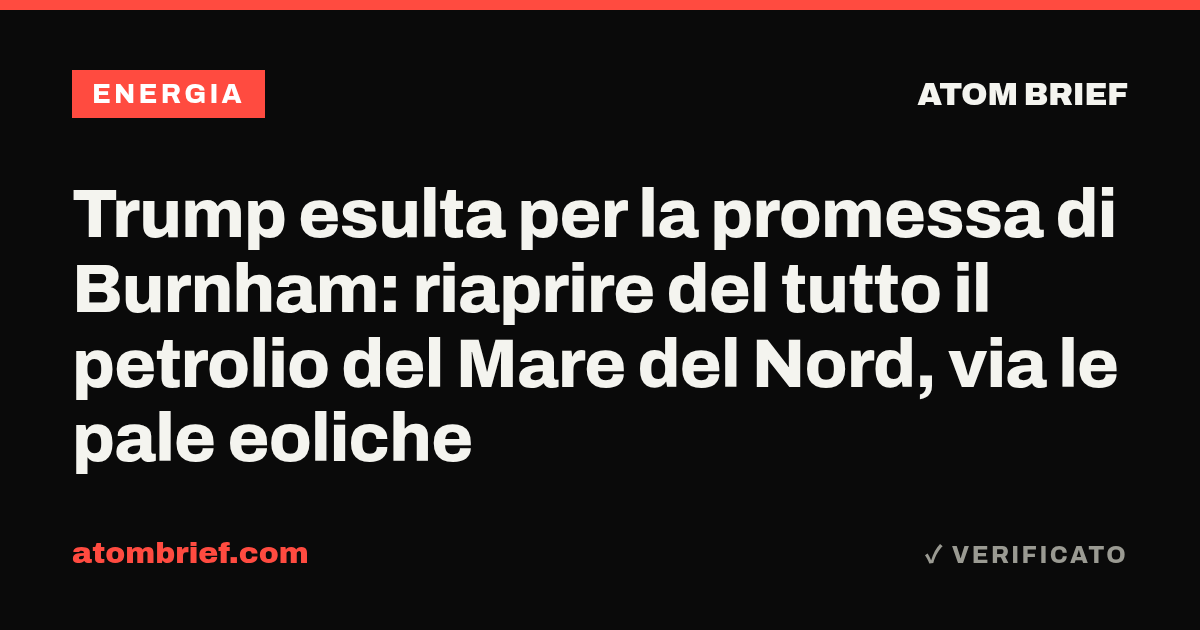 Trump esulta per la promessa di Burnham: riaprire del tutto il petrolio del Mare del Nord, via le pale eoliche