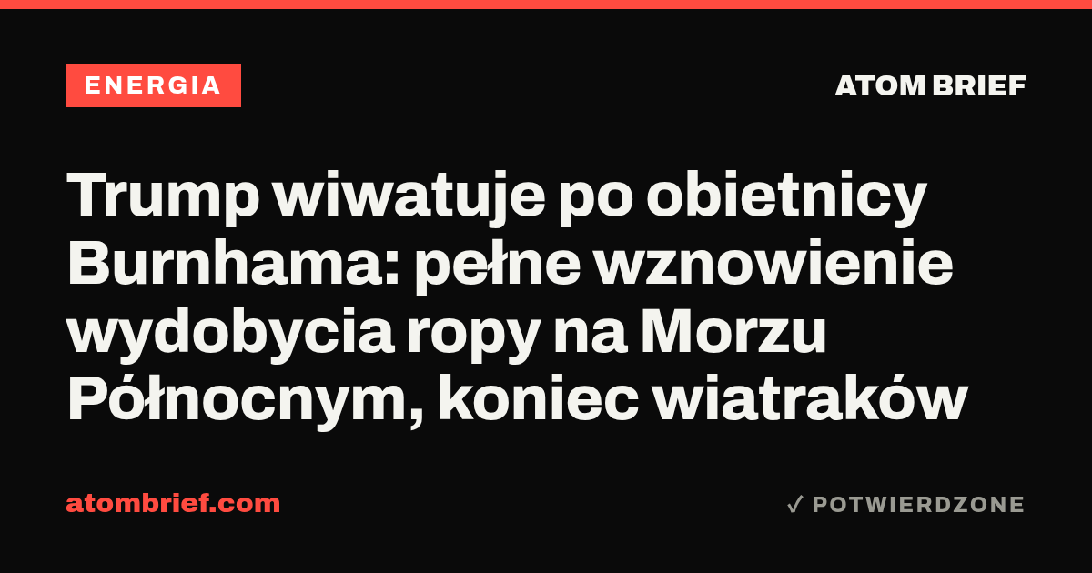 Trump wiwatuje po obietnicy Burnhama: pełne wznowienie wydobycia ropy na Morzu Północnym, koniec wiatraków