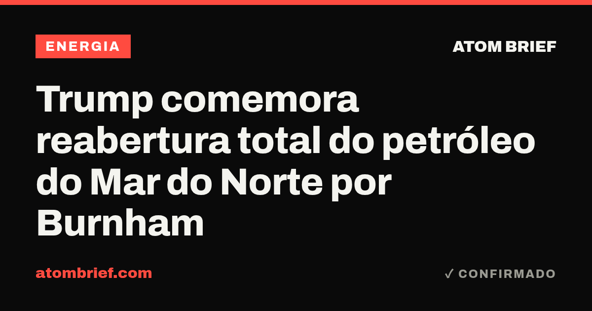 Trump comemora reabertura total do petróleo do Mar do Norte por Burnham