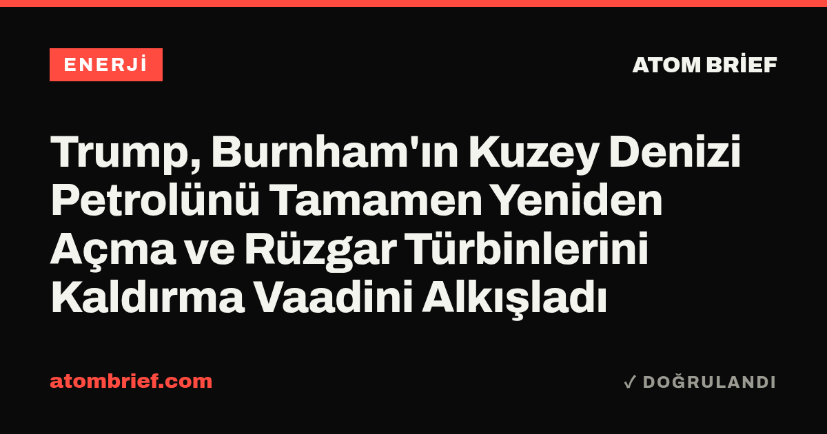 Trump, Burnham'ın Kuzey Denizi Petrolünü Tamamen Yeniden Açma ve Rüzgar Türbinlerini Kaldırma Vaadini Alkışladı