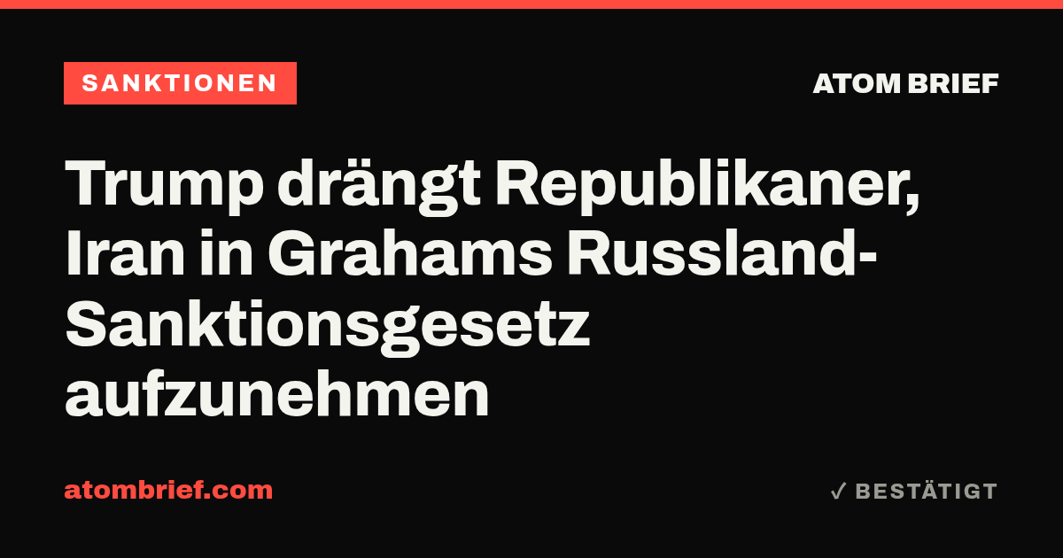 Trump drängt Republikaner, Iran in Grahams Russland-Sanktionsgesetz aufzunehmen