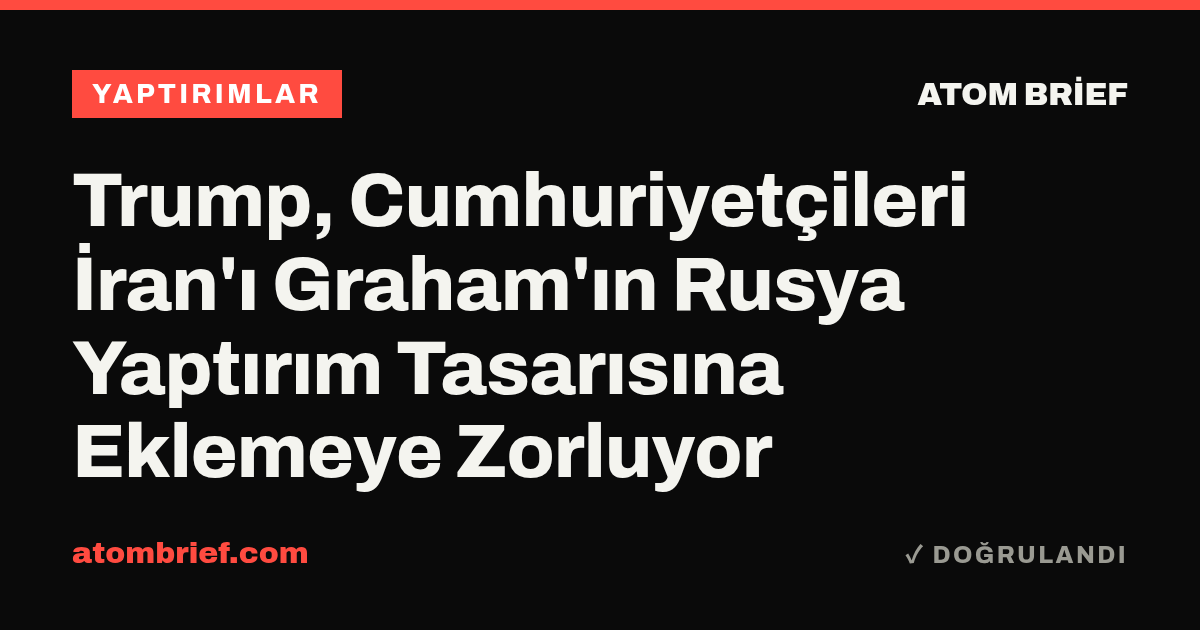 Trump, Cumhuriyetçileri İran'ı Graham'ın Rusya Yaptırım Tasarısına Eklemeye Zorluyor