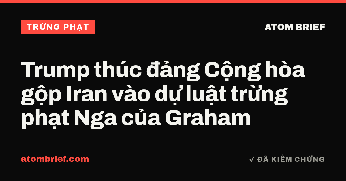 Trump thúc đảng Cộng hòa gộp Iran vào dự luật trừng phạt Nga của Graham