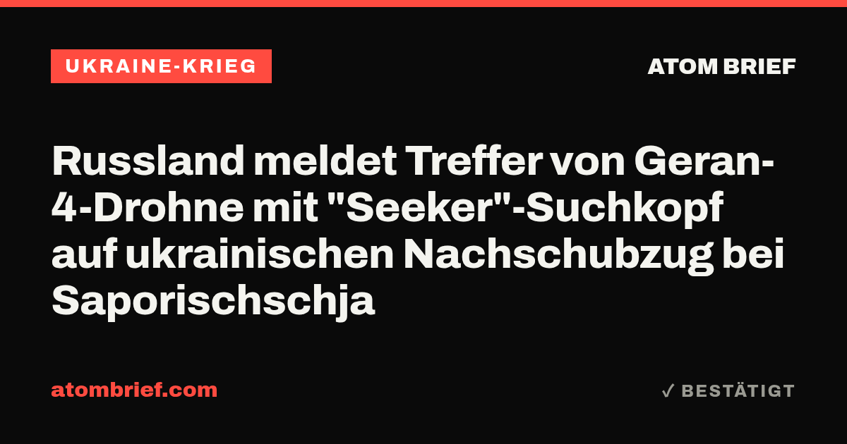 Russland meldet Treffer von Geran-4-Drohne mit "Seeker"-Suchkopf auf ukrainischen Nachschubzug bei Saporischschja