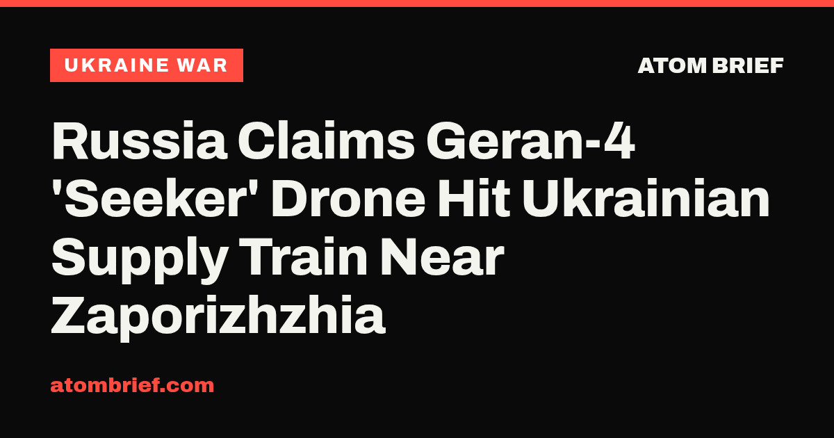 Russia Claims Geran-4 'Seeker' Drone Hit Ukrainian Supply Train Near Zaporizhzhia