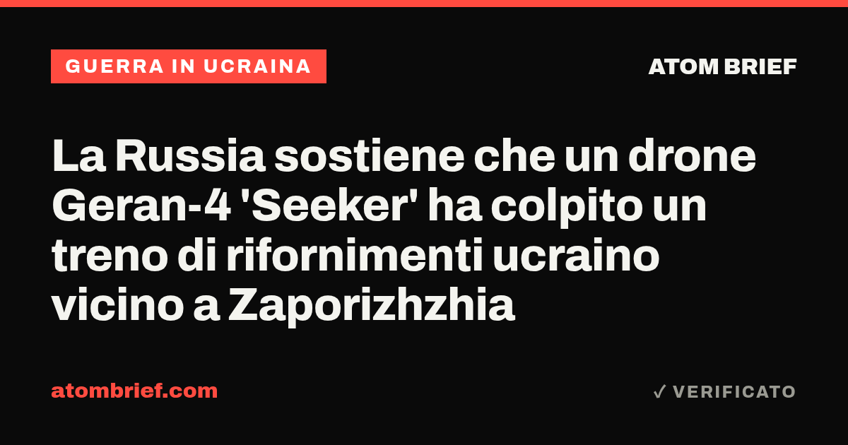 La Russia sostiene che un drone Geran-4 'Seeker' ha colpito un treno di rifornimenti ucraino vicino a Zaporizhzhia