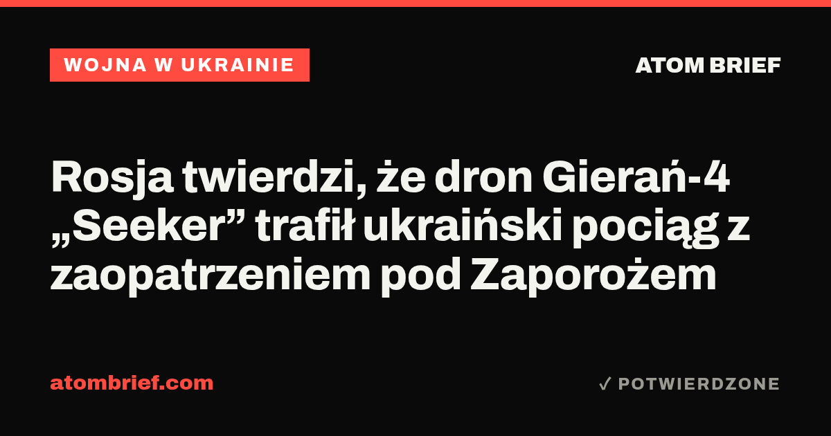 Rosja twierdzi, że dron Gierań-4 „Seeker” trafił ukraiński pociąg z zaopatrzeniem pod Zaporożem