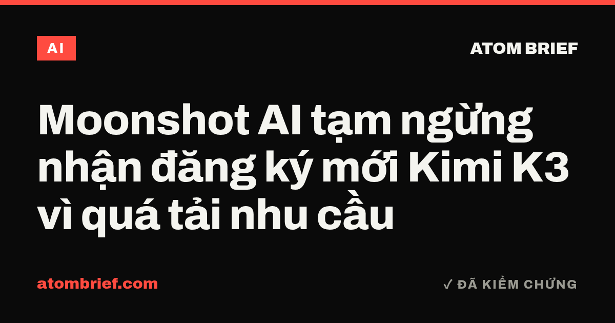 Moonshot AI tạm ngừng nhận đăng ký mới Kimi K3 vì quá tải nhu cầu