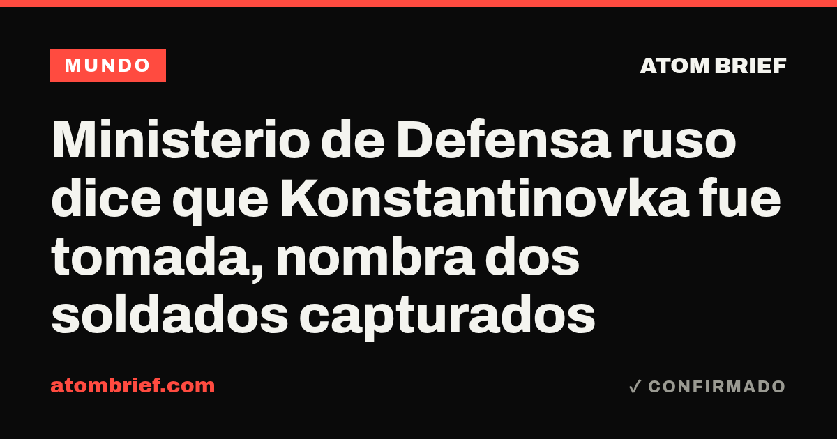 Ministerio de Defensa ruso dice que Konstantinovka fue tomada, nombra dos soldados capturados