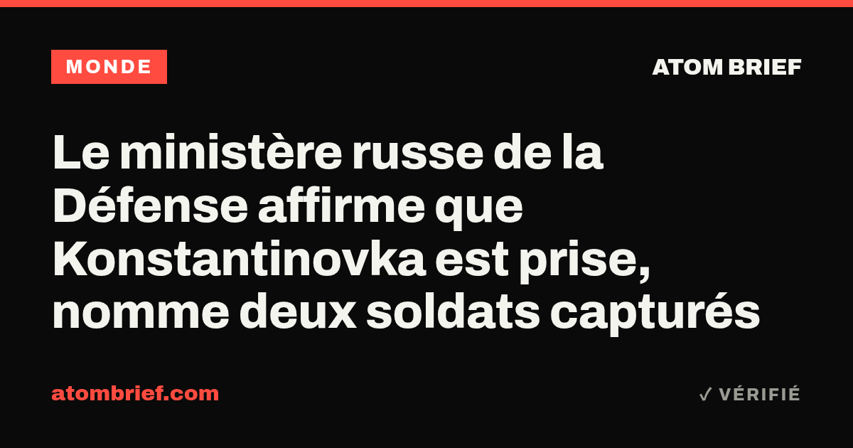 Le ministère russe de la Défense affirme que Konstantinovka est prise, nomme deux soldats capturés