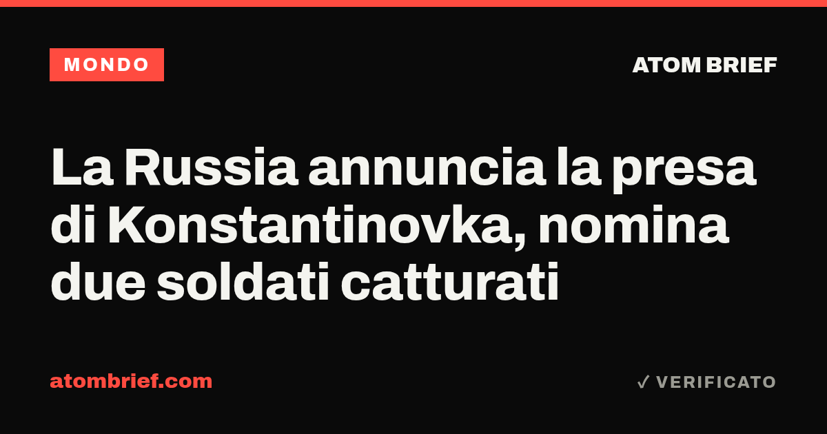 La Russia annuncia la presa di Konstantinovka, nomina due soldati catturati