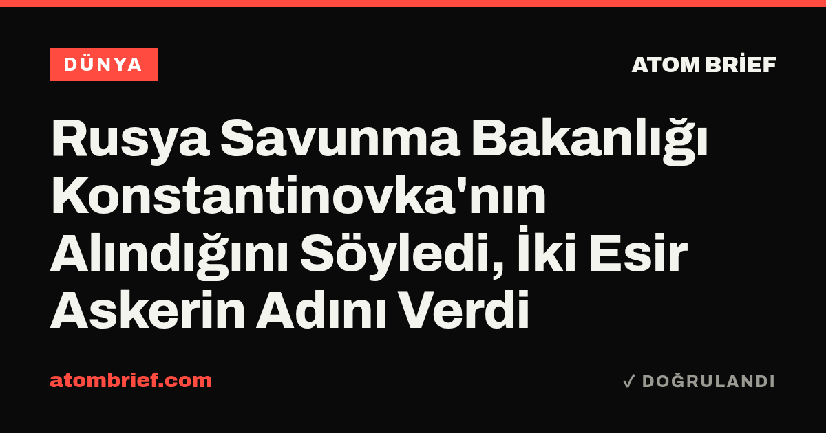 Rusya Savunma Bakanlığı Konstantinovka'nın Alındığını Söyledi, İki Esir Askerin Adını Verdi